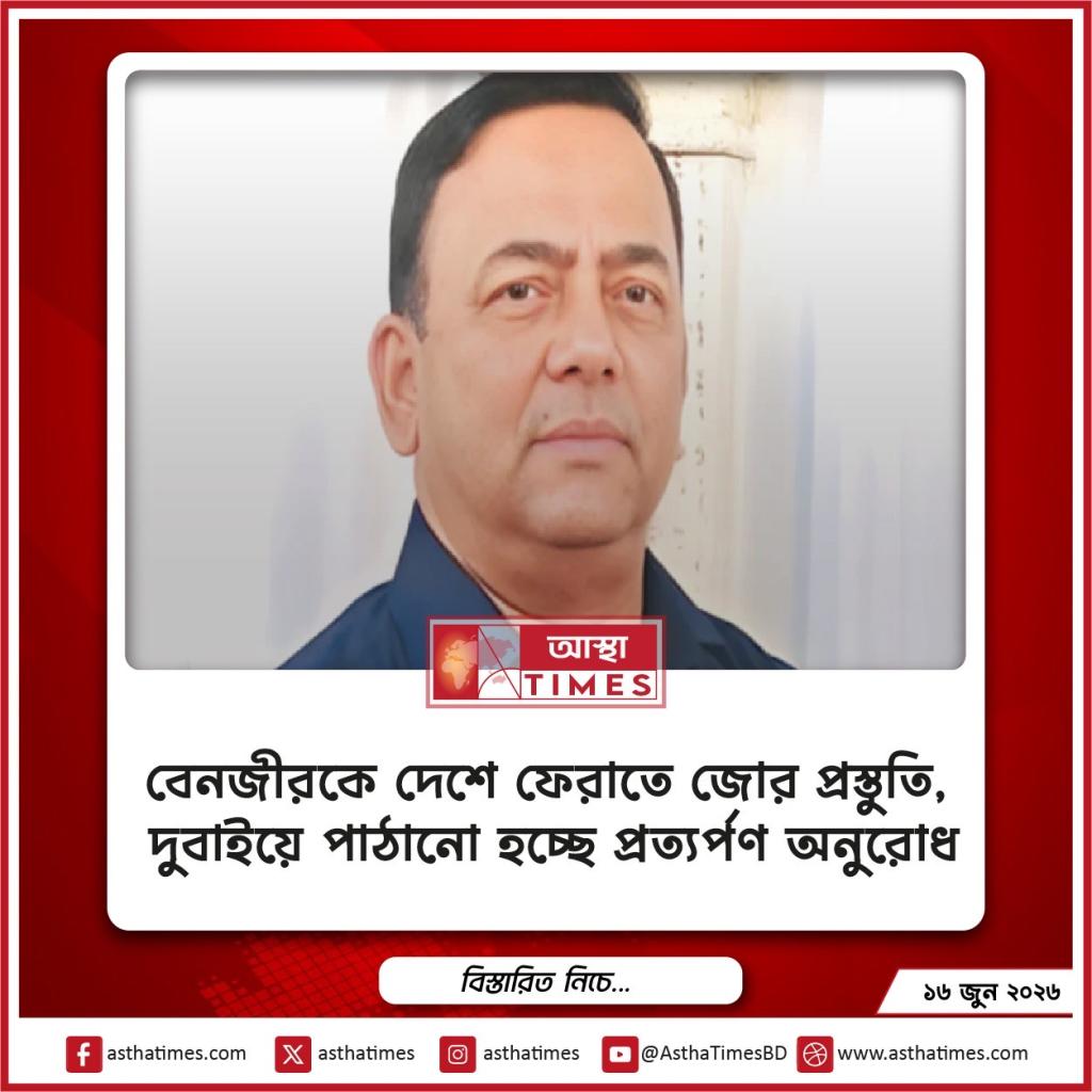 বেনজীরকে দেশে ফেরাতে জোর প্রস্তুতি, দুবাইয়ে পাঠানো হচ্ছে প্রত্যর্পণ অনুরোধ