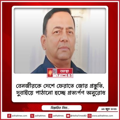 বেনজীরকে দেশে ফেরাতে জোর প্রস্তুতি, দুবাইয়ে পাঠানো হচ্ছে প্রত্যর্পণ অনুরোধ