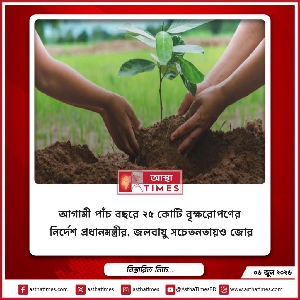 আগামী পাঁচ বছরে ২৫ কোটি বৃক্ষরোপণের নির্দেশ প্রধানমন্ত্রীর, জলবায়ু সচেতনতায়ও জোর