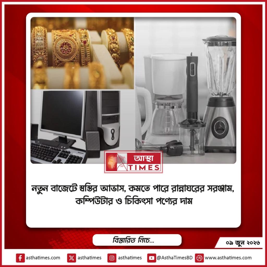 নতুন বাজেটে স্বস্তির আভাস, কমতে পারে রান্নাঘরের সরঞ্জাম, কম্পিউটার ও চিকিৎসা পণ্যের দাম