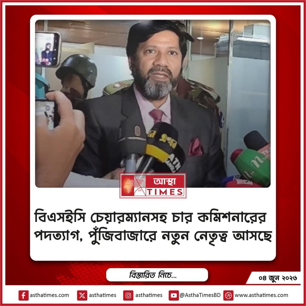বিএসইসি চেয়ারম্যানসহ চার কমিশনারের পদত্যাগ, পুঁজিবাজারে নতুন নেতৃত্ব আসছে