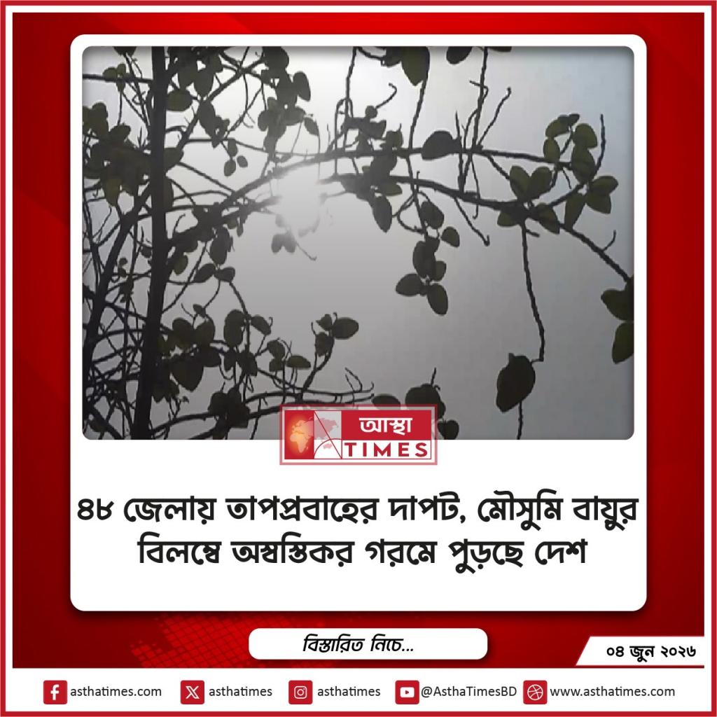 ৪৮ জেলায় তাপপ্রবাহের দাপট, মৌসুমি বায়ুর বিলম্বে অস্বস্তিকর গরমে পুড়ছে দেশ