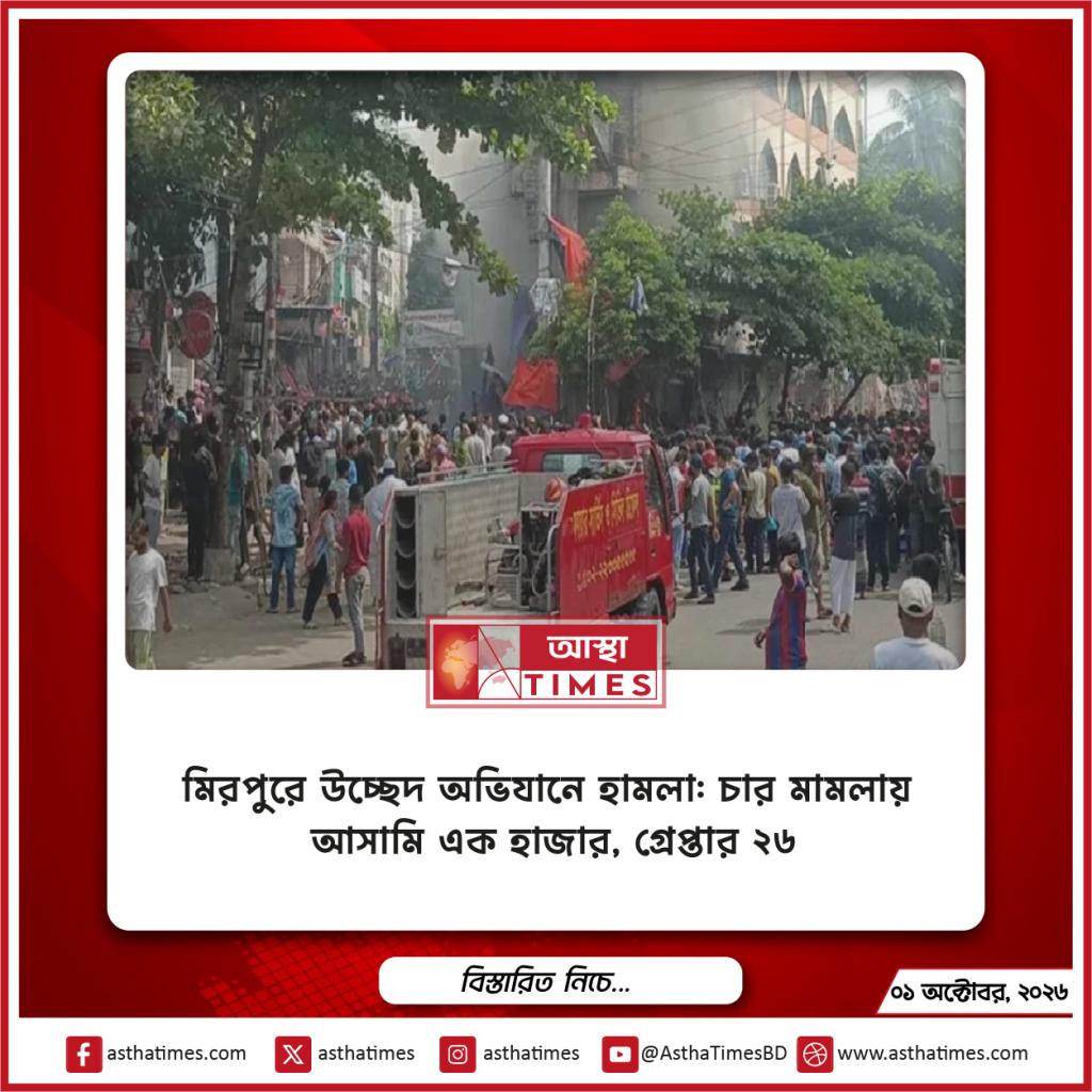মিরপুরে উচ্ছেদ অভিযানে হামলা: চার মামলায় আসামি এক হাজার, গ্রেপ্তার ২৬