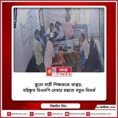 স্কুলে নারী শিক্ষককে থাপ্পড়, বহিষ্কৃত বিএনপি নেতার মন্তব্যে নতুন বিতর্ক