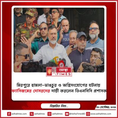 মিরপুরে হামলা-ভাঙচুর ও অগ্নিসংযোগের ঘটনায় ‘ফ্যাসিজমের দোসরদের’ দায়ী করলেন ডিএনসিসি প্রশাসক