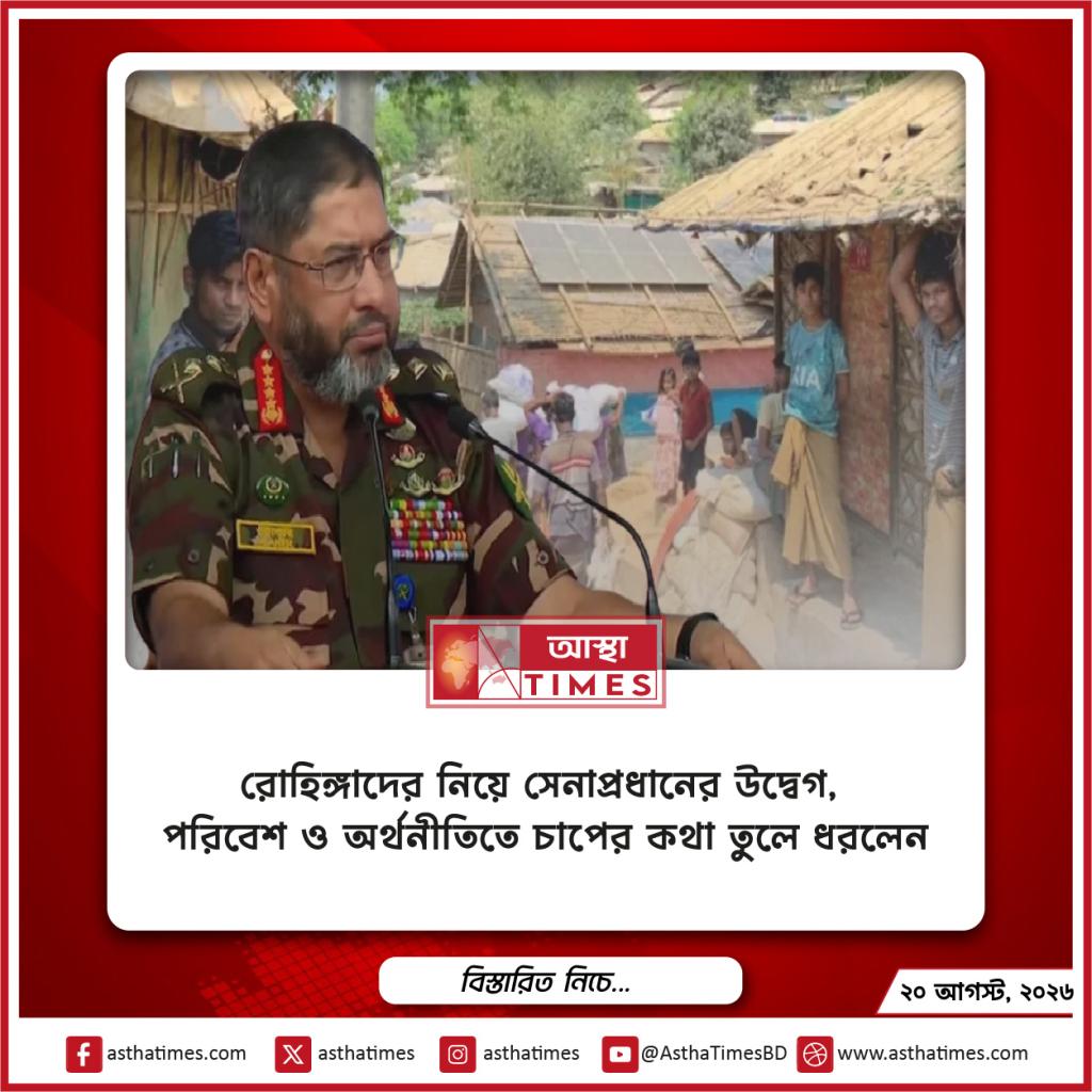 রোহিঙ্গাদের নিয়ে সেনাপ্রধানের উদ্বেগ, পরিবেশ ও অর্থনীতিতে চাপের কথা তুলে ধরলেন
