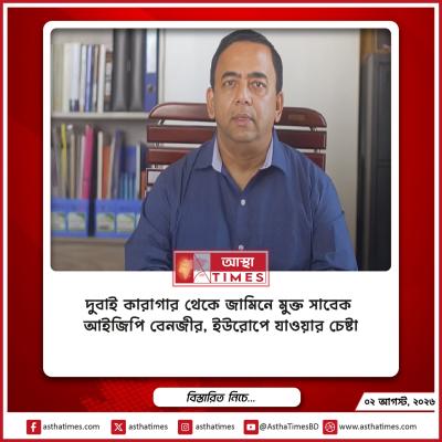দুবাই কারাগার থেকে জামিনে মুক্ত সাবেক আইজিপি বেনজীর, ইউরোপে যাওয়ার চেষ্টা