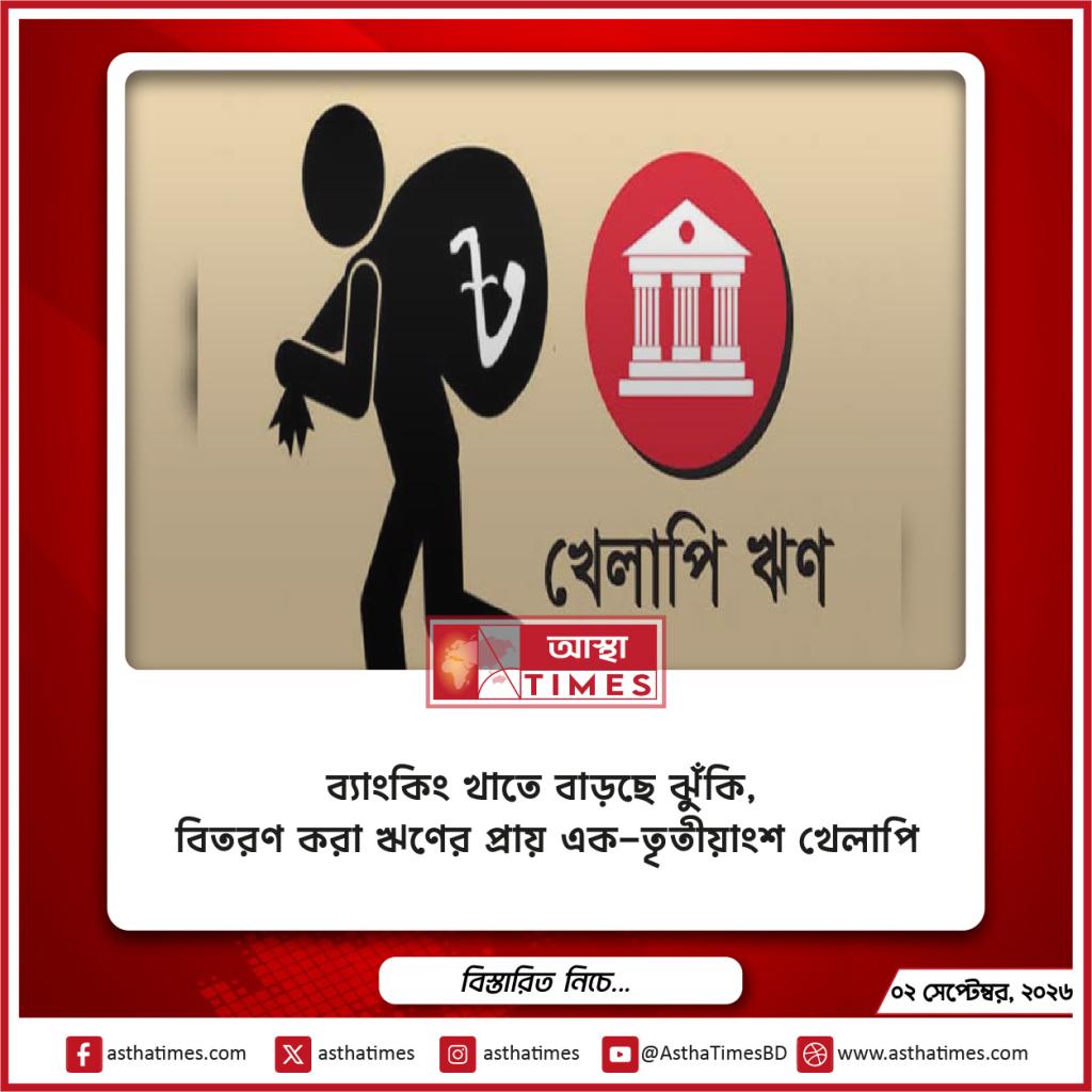 ব্যাংকিং খাতে বাড়ছে ঝুঁকি, বিতরণ করা ঋণের প্রায় এক-তৃতীয়াংশ খেলাপি
