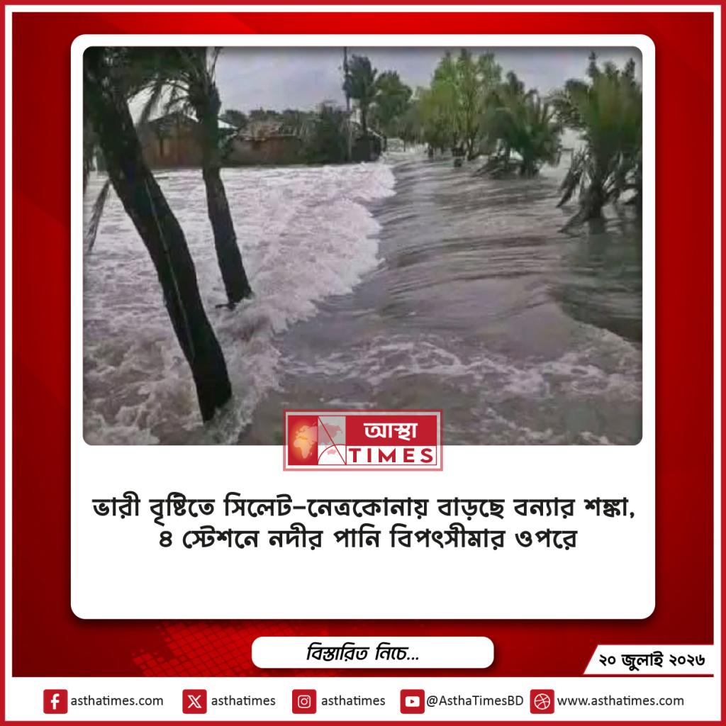 ভারী বৃষ্টিতে সিলেট-নেত্রকোনায় বাড়ছে বন্যার শঙ্কা, ৪ স্টেশনে নদীর পানি বিপৎসীমার ওপরে