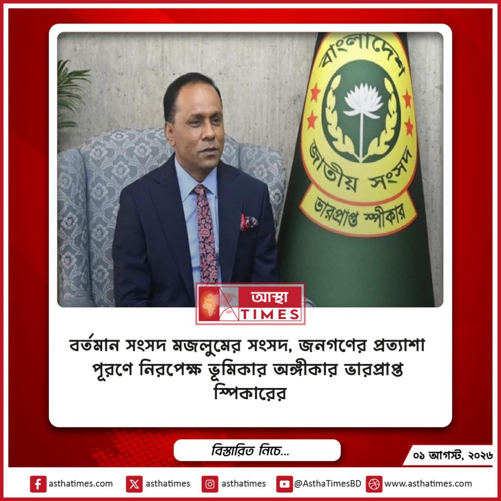 ‘বর্তমান সংসদ মজলুমের সংসদ’, জনগণের প্রত্যাশা পূরণে নিরপেক্ষ ভূমিকার অঙ্গীকার ভারপ্রাপ্ত স্পিকারের