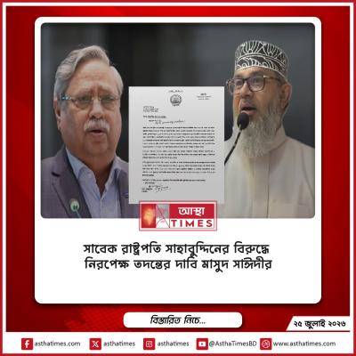 সাবেক রাষ্ট্রপতি সাহাবুদ্দিনের বিরুদ্ধে নিরপেক্ষ তদন্তের দাবি মাসুদ সাঈদীর