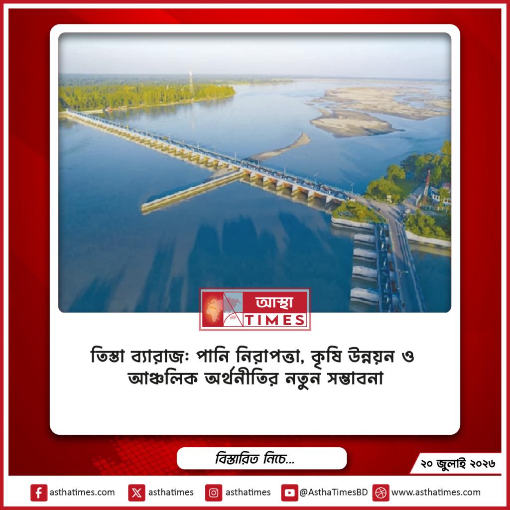 তিস্তা ব্যারাজ: পানি নিরাপত্তা, কৃষি উন্নয়ন ও আঞ্চলিক অর্থনীতির নতুন সম্ভাবনা