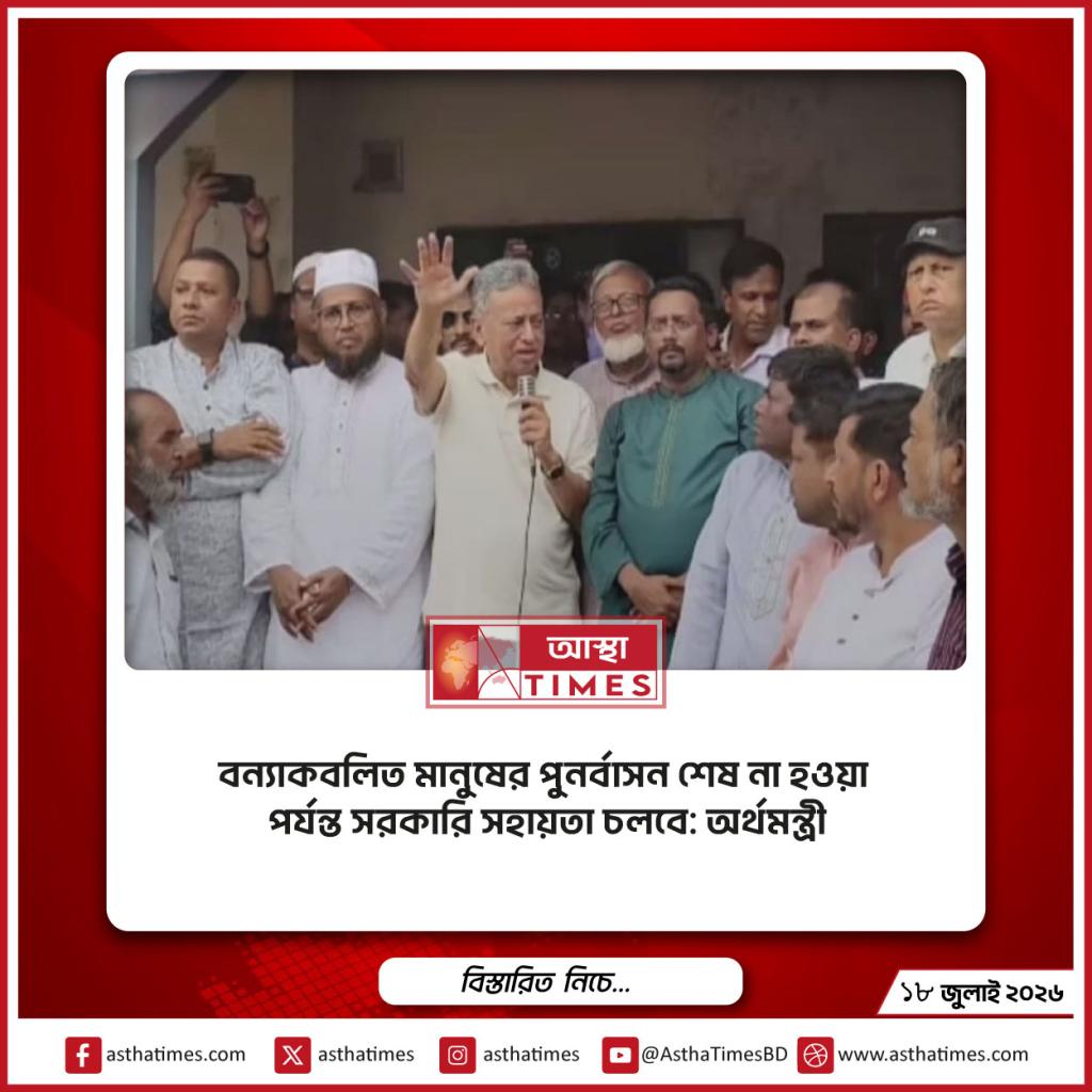 বন্যাকবলিত মানুষের পুনর্বাসন শেষ না হওয়া পর্যন্ত সরকারি সহায়তা চলবে: অর্থমন্ত্রী