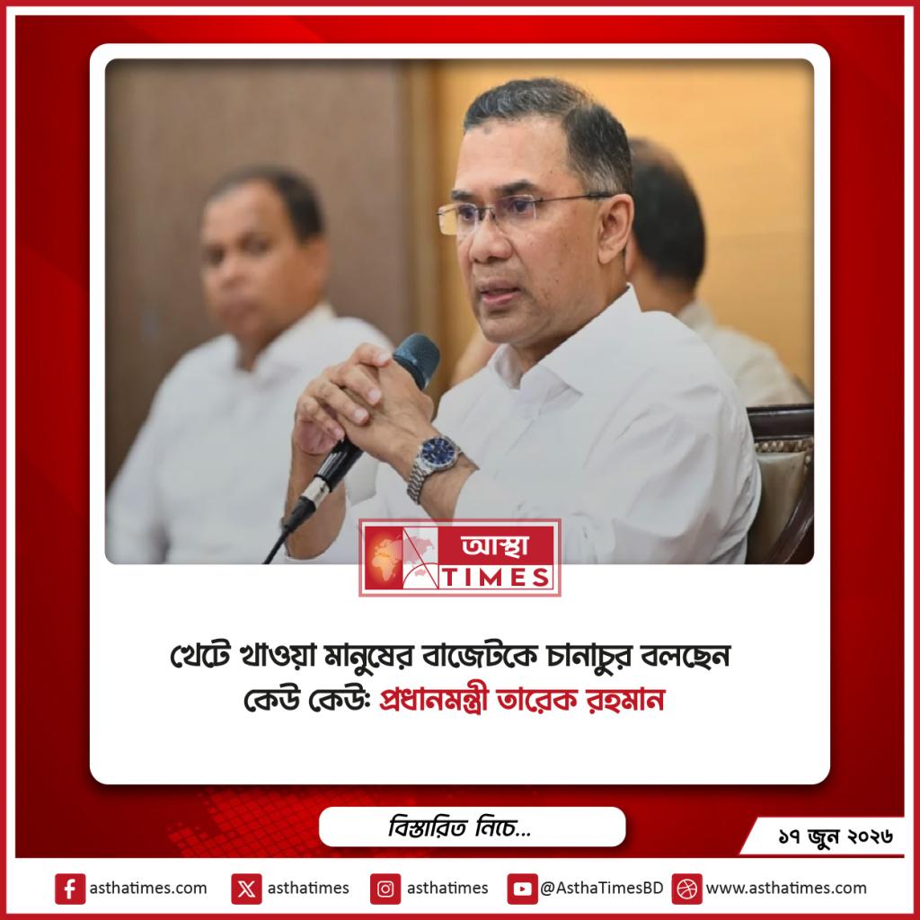 খেটে খাওয়া মানুষের বাজেটকে ‘চানাচুর’ বলছেন কেউ কেউ: প্রধানমন্ত্রী তারেক রহমান
