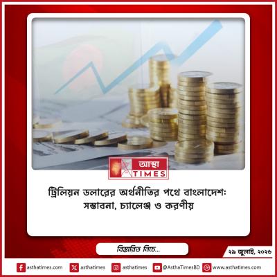 ট্রিলিয়ন ডলারের অর্থনীতির পথে বাংলাদেশ: সম্ভাবনা, চ্যালেঞ্জ ও করণীয়