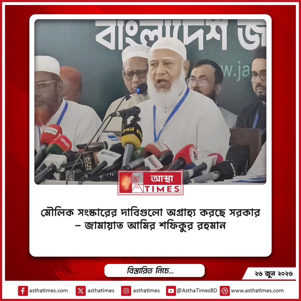 ‘মৌলিক সংস্কারের দাবিগুলো অগ্রাহ্য করছে সরকার’—জামায়াত আমির শফিকুর রহমান