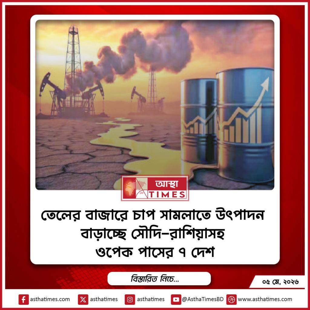 তেলের বাজারে চাপ সামলাতে উৎপাদন বাড়াচ্ছে সৌদি-রাশিয়াসহ ওপেক প্লাসের ৭ দেশ
