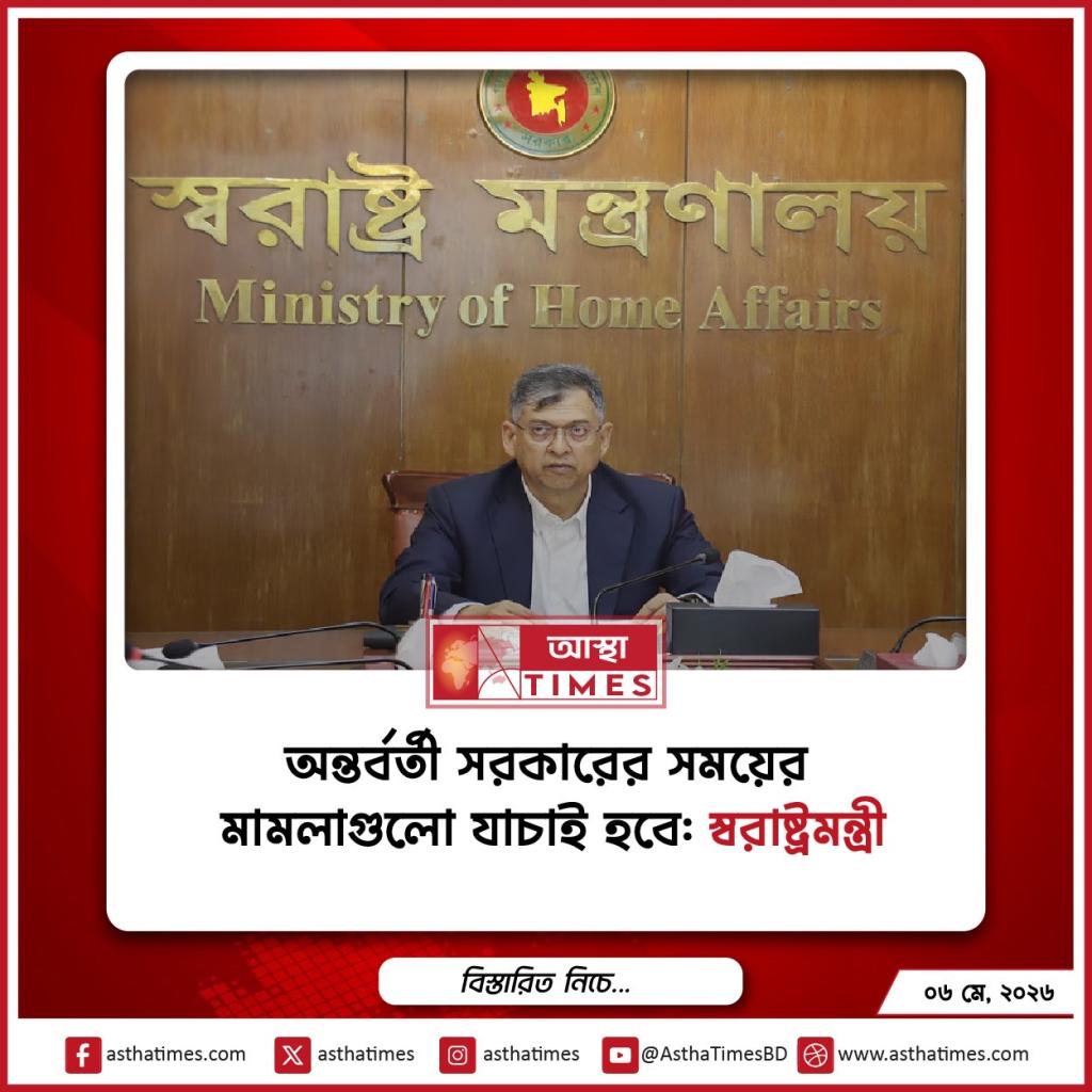 অন্তর্বর্তী সরকারের সময়ের মামলাগুলো যাচাই হবে: স্বরাষ্ট্রমন্ত্রী