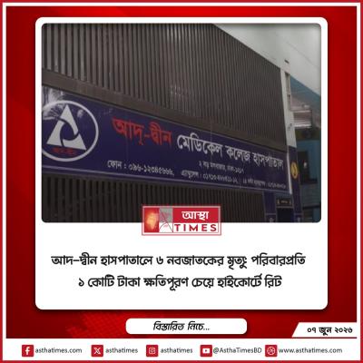 আদ্-দ্বীন হাসপাতালে ৬ নবজাতকের মৃত্যু: পরিবারপ্রতি ১ কোটি টাকা ক্ষতিপূরণ চেয়ে হাইকোর্টে রিট