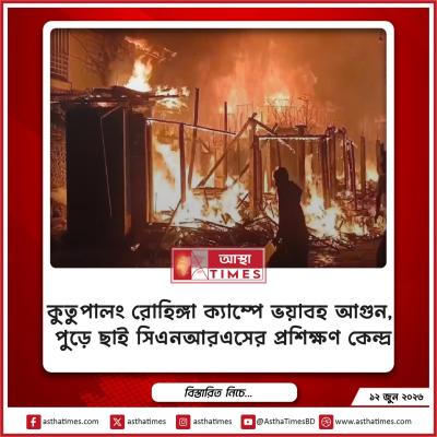 কুতুপালং রোহিঙ্গা ক্যাম্পে ভয়াবহ আগুন, পুড়ে ছাই সিএনআরএসের প্রশিক্ষণ কেন্দ্র