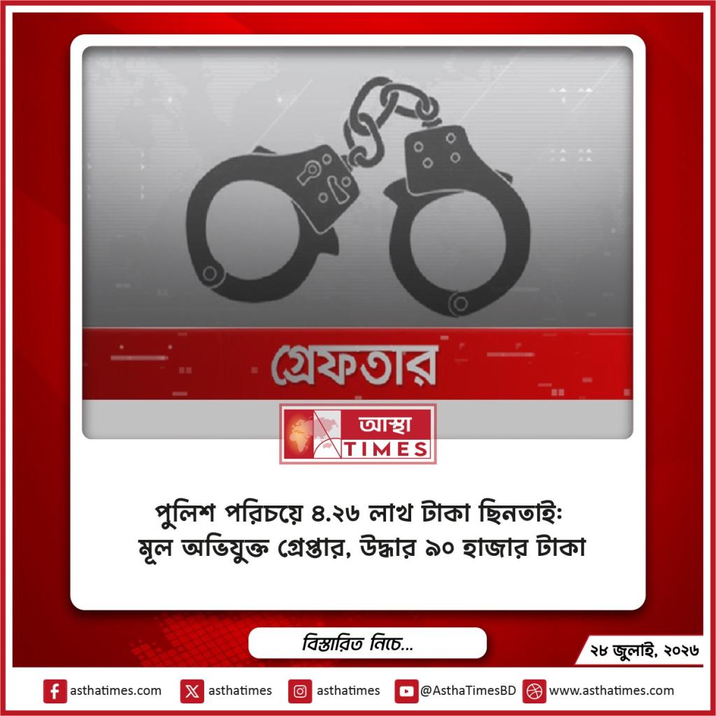 পুলিশ পরিচয়ে ৪.২৬ লাখ টাকা ছিনতাই: মূল অভিযুক্ত গ্রেপ্তার, উদ্ধার ৯০ হাজার টাকা